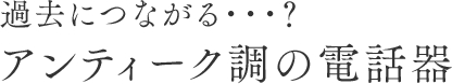 過去につながる・・・？アンティーク調の電話器