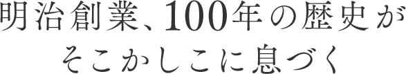 明治創業、100年の歴史がそこかしこに息づく