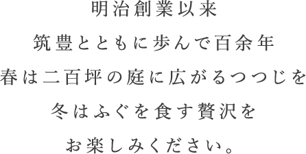 明治創業以来筑豊とともに歩んで百余年春は二百坪の庭に広がるつつじを冬はふぐを食す贅沢をお楽しみください。